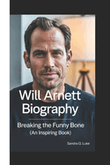 Will Arnett Biography: Breaking The Funny Bone ( An Inspiring Book)