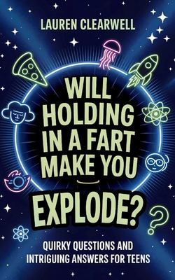 Will Holding in a Fart Make You Explode?: Quirky Questions and Intriguing Answers for Teens - Clearwell, Lauren