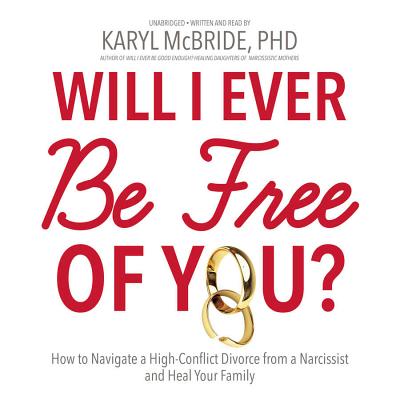 Will I Ever Be Free of You? Lib/E: How to Navigate a High-Conflict Divorce from a Narcissist and Heal Your Family - McBride Phd, Karyl (Read by), and McBride, Karyl, Dr., PH.D. (Read by)