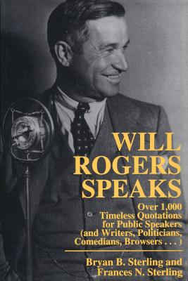 Will Rogers Speaks: Over 1000 Timeless Quotations for Public Speakers and Writers, Politicians, Comedians, Browsers... - Sterling, Bryan