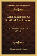 Will Shakespeare Of Stratford And London: A Drama In Four Acts (1910)