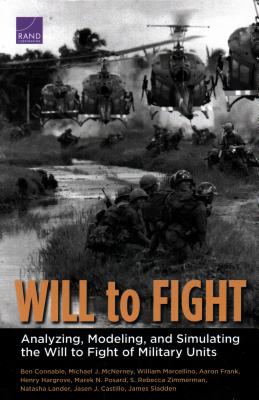 Will to Fight: Analyzing, Modeling, and Simulating the Will to Fight of Military Units - Connable, Ben, and McNerney, Michael J, and Marcellino, William
