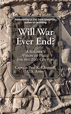 Will War Ever End?: A Soldier's Vision of Peace for the 21st Century - Chappell, Paul K, and Grossman, Dave (Foreword by)