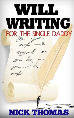 Will Writing For The Single Daddy: How To Write A Will For The Single Dad - Thomas, Nick