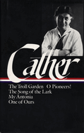 Willa Cather: Early Novels & Stories (loa #35): The Troll Garden / O Pioneers / The Song of the Lark / My Antonia / One of Ours
