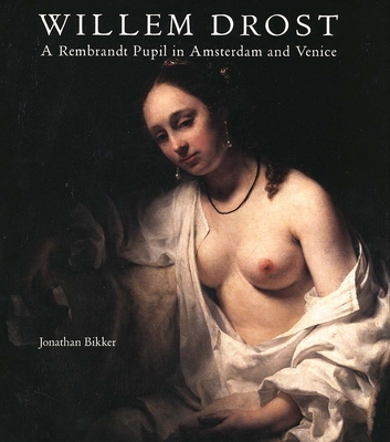 Willem Drost: A Rembrandt Pupil in Amsterdam and Venice - Bikker, Jonathan