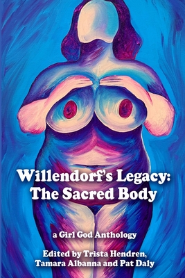 Willendorf's Legacy: The Sacred Body - Hendren, Trista, and Albanna, Tamara, and Daly, Pat (Editor)