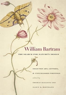 William Bartram, the Search for Nature's Design: Selected Art, Letters & Unpublished Writings - Bartram, William, and Fry, Joel (Contributions by), and Braund, Kathryn (Contributions by)