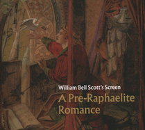 William Bell Scott's Screen: A Pre-Raphaelite Romance