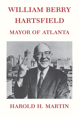 William Berry Hartsfield: Mayor of Atlanta - Martin, Harold H
