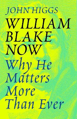 William Blake Now: Why He Matters More Than Ever - Higgs, John