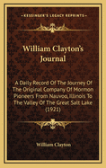 William Clayton's Journal: A Daily Record of The Journey of the Original Company of "Mormon" Pioneers from Nauvoo, Illinois, to the Valley of the Great Salt Lake