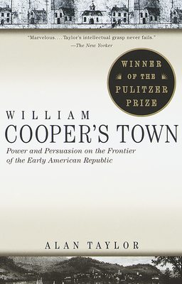 William Cooper's Town: Power and Persuasion on the Frontier of the Early American Republic (Pulitzer Prize Winner) - Taylor, Alan