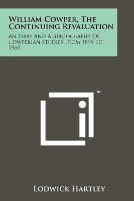 William Cowper, the Continuing Revaluation: An Essay and a Bibliography of Cowperian Studies from 1895 to 1960 - Hartley, Lodwick