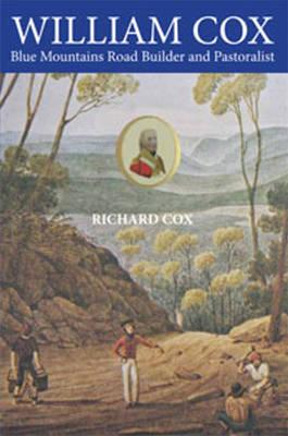 William Cox: Blue Mountains Road Builder and Pastoralist - Cox, Richard, Sir