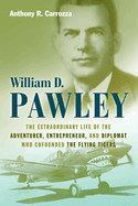 William D. Pawley: The Extraordinary Life of the Adventurer, Entrepreneur, and Diplomat Who Cofounded the Flying Tigers