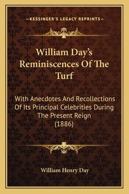 William Day's Reminiscences of the Turf: With Anecdotes and Recollections of Its Principal Celebrit - Day, William