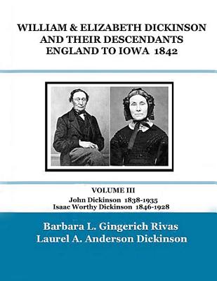 WILLIAM & ELIZABETH DICKINSON AND THEIR DESCENDANTS ENGLAND to IOWA - 1842: VOLUME III John Dickinson 1838-1935 Isaac Worthy Dickinson 1846-1928 - Dickinson, Laurel a Anderson, and Rivas, Barbara L Gingerich