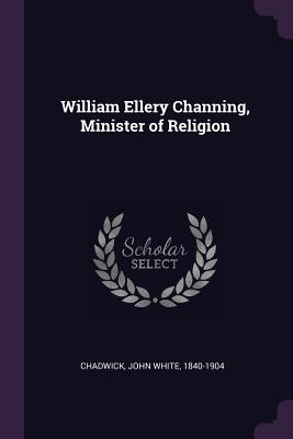 William Ellery Channing, Minister of Religion - Chadwick, John White