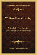 William Ernest Henley: A Study In The Counter-Decadence Of The Nineties