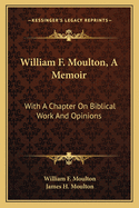 William F. Moulton, A Memoir: With A Chapter On Biblical Work And Opinions