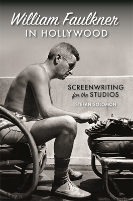 William Faulkner in Hollywood: Screenwriting for the Studios - Solomon, Stefan