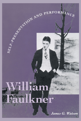 William Faulkner: Self-Presentation and Performance - Watson, James G