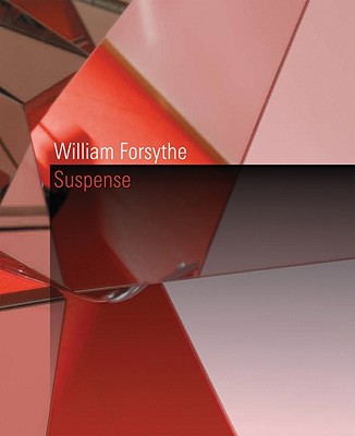 William Forsythe: Suspense - Forsythe, William (Text by), and Birnbaum, Daniel (Contributions by), and Weisbeck, Markus (Editor)
