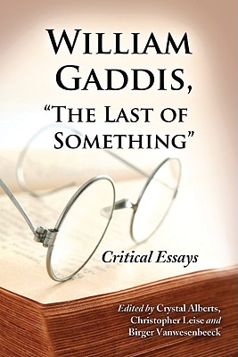 William Gaddis, the Last of Something: Critical Essays - Alberts, Crystal (Editor), and Leise, Christopher (Editor), and Vanwesenbeeck, Birger (Editor)