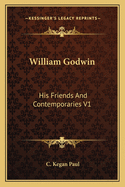 William Godwin: His Friends And Contemporaries V1