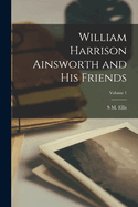 William Harrison Ainsworth and his Friends; Volume 1