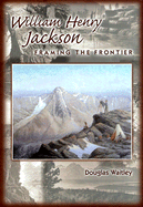William Henry Jackson: Framing the Frontier - Waitley, Douglas