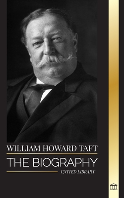 William Howard Taft: The biography of the president and Chief Justice of the United States and his life as a Progressive Conservative - Library, United