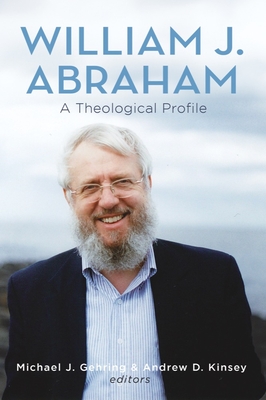 William J. Abraham: A Theological Profile - Gehring, Michael J (Editor), and Kinsey, Andrew D (Editor)