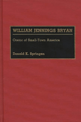 William Jennings Bryan: Orator of Small-Town America - Springen, Donald K