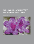 William Lilly's History of His Life and Times