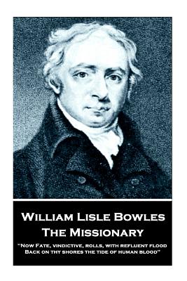 William Lisle Bowles - The Missionary: "Now Fate, vindictive, rolls, with refluent flood, Back on thy shores the tide of human blood" - Bowles, William Lisle