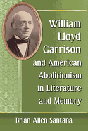 William Lloyd Garrison and American Abolitionism in Literature and Memory