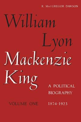 William Lyon MacKenzie King, Volume 1, 1874-1923: A Political Biography - Dawson, Robert