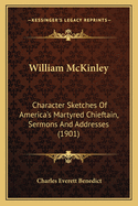 William McKinley: Character Sketches of America's Martyred Chieftain, Sermons and Addresses (1901)