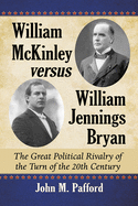 William McKinley Versus William Jennings Bryan: The Great Political Rivalry of the Turn of the 20th Century