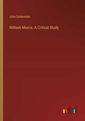 William Morris: A Critical Study - Drinkwater, John