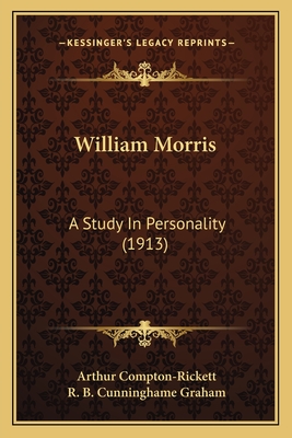 William Morris: A Study In Personality (1913) - Compton-Rickett, Arthur, and Graham, R B Cunninghame (Introduction by)