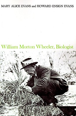 William Morton Wheeler, Biologist - Evans, Mary Alice, and Evans, Howard Ensign