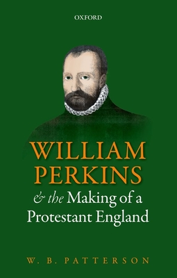 William Perkins and the Making of a Protestant England - Patterson, W. B.