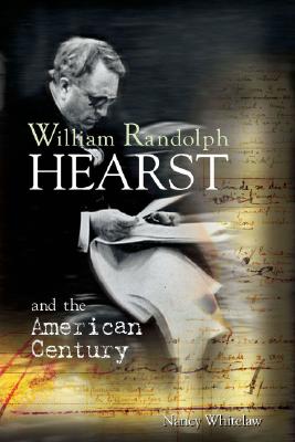 William Randolph Hearst and the American Century - Whitelaw, Nancy