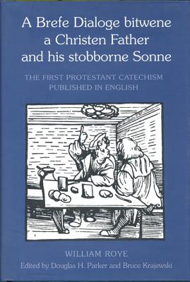 William Roye a Brefe Dialoge B: The First Protestant Catechism Published in English - Roye, William, and Krajewski, Bruce (Editor), and Parker, Douglas H (Editor)