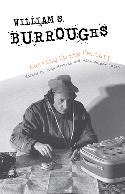 William S. Burroughs Cutting Up the Century - Hawkins, Joan (Editor), and Wermer-Colan, Henry Alexander (Editor), and Cannon, Charles (Contributions by)