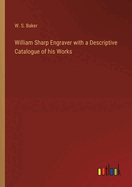 William Sharp Engraver with a Descriptive Catalogue of his Works