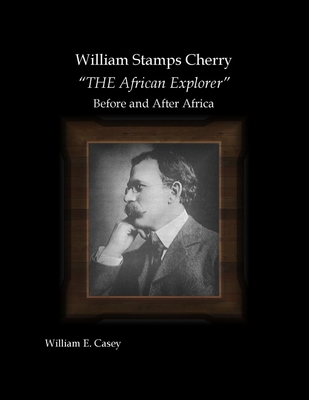 William Stamps Cherry - "THE African Explorer" - Before and After Africa - Casey, William